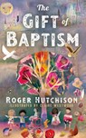 The Gift of Baptism - Roger Hutchison - 9781640657540