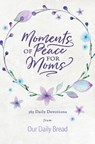 Moments of Peace for Moms: 365 Daily Devotions from Our Daily Bread (a Daily Bible Devotional for the Entire Year) - Our Daily Bread Ministries - 9781640700291