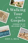 A Walking Tour of the Gospels - Dr. John A. Beck - 9781640701656