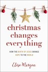 Christmas Changes Everything: How the Birth of Jesus Brings Hope to the World (a Biblical Character Study of Everyone Involved in the Nativity with Pr - Elisa Morgan - 9781640701892