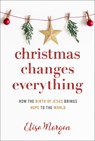 Christmas Changes Everything: How the Birth of Jesus Brings Hope to the World (a Biblical Character Study of Everyone Involved in the Nativity with Pr - Elisa Morgan - 9781640701892