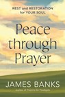 Peace Through Prayer: Rest and Restoration for Your Soul - James Banks - 9781640702998