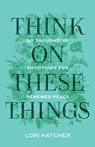 Think on These Things: 60 Thoughtful Devotions for Renewed Peace - Lori Hatcher - 9781640703674