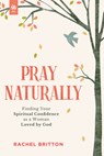 Pray Naturally: Finding Your Spiritual Confidence as a Woman Loved by God - Rachel Britton - 9781640703681