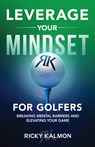 Leverage Your Mindset for Golfers: Breaking Mental Barriers and Elevating Your Game - Ricky Kalmon - 9781640955851
