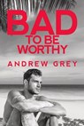 Bad to Be Worthy - Andrew Grey - 9781641082327
