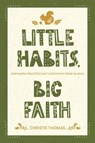 Little Habits, Big Faith: How Simple Practices Help Your Family Grow in Jesus - Christie Thomas - 9781641587679