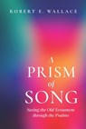 A Prism of Song: Seeing the Old Testament through the Psalms - Robert E. Wallace - 9781641735827