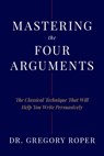 Mastering the Four Arguments - Gregory Roper - 9781641774468