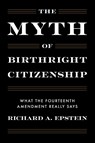 The Myth of Birthright Citizenship - Richard A. Epstein - 9781641775229