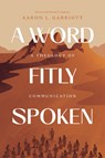 A Word Fitly Spoken: A Theology of Communication - Aaron Garriott - 9781642896121