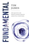 Fundamental: How Quantum and Particle Physics Explain Absolutely Everything - Tim James - 9781643134703