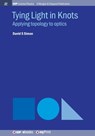 Tying Light in Knots: Applying topology to optics - David S. Simon - 9781643272368