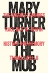 Mary Turner and the Mob: The Brooks-Lowndes Race Riot of 1918 in History and Memory - Thomas Aiello - 9781643365046