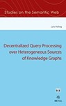 Decentralized Query Processing over Heterogeneous Sources of Knowledge Graphs - Lars Heling - 9781643682600