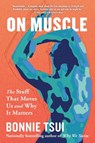 On Muscle: The Stuff That Moves Us and Why It Matters - Bonnie Tsui - 9781643757308