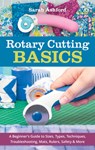 Rotary Cutting Basics: A Beginner's Guide to Sizes, Types, Techniques, Troubleshooting, Mats, Rulers, Safety & More - Sarah Ashford - 9781644031162