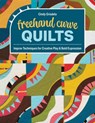 FreeHand Curve Quilts: Improv Techniques for Creative Play & Bold Expression - Cindy Grisdela - 9781644036525