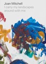 Joan Mitchell: I carry my landscapes around with me - Joan Mitchell ; Robert Slifkin ; Suzanne Hudson - 9781644230282