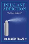 Inhalant Addiction: "The Silent Epidemic" - Dr Sanjeev Prasad - 9781644296165