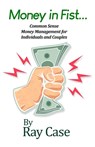 Money in Fist... Common Sense Money Management for Individuals and Couples - Ray Case - 9781645304463