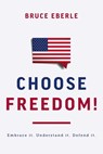 Choose Freedom!: Embrace It. Understand It. Defend It. - Bruce Eberle - 9781645720881