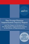 The Trump - Ukraine Impeachment Inquiry Report and the Report of Evidence in the Democrats' Impeachment Inquiry in the House of Representatives: Repor - House Intelligence Committee - 9781646791750