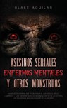 Asesinos Seriales, Enfermos Mentales y otros Monstruos - Blake Aguilar - 9781646945641