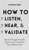 How to Listen, Hear, and Validate - Patrick King - 9781647432423