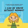 I Can Be Brave Without Mommy! A Children's Book About Independence, Bravery, and How To Overcome Separation Anxiety - Charlotte Dane - 9781647433987
