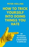 How to Trick Yourself Into Doing Things You Hate - Peter Hollins - 9781647435639