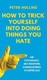How to Trick Yourself Into Doing Things You Hate - Peter Hollins - 9781647435646