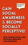 Gain Social Awareness and Become Socially Perceptive! How to Read Social Cues, Emotions, Behavior, and Intentions - Patrick King - 9781647435653