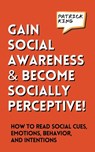 Gain Social Awareness and Become Socially Perceptive! How to Read Social Cues, Emotions, Behavior, and Intentions - Patrick King - 9781647435653