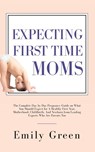 Expecting First Time Moms - Emily Green - 9781647450267