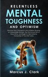 Relentless Mental Toughness and Optimism - Marcus J Clark - 9781647450311