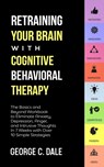 Retraining Your Brain with Cognitive Behavioral Therapy - George C Dale - 9781647450489