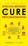 The Simple Yet Effective Methods to Cure Procrastination - Werner K Clark - 9781647450540