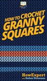 How To Crochet Granny Squares - Howexpert ; Stefani Neumann - 9781647581800