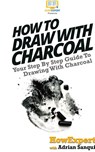 How To Draw With Charcoal - Howexpert ; Adrian Sanqui - 9781647583965