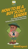 How To Be A Boy Scout Leader - Howexpert - 9781647585495