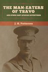 The Man-Eaters of Tsavo, and Other East African Adventures - J H Patterson - 9781647995744