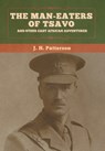 The Man-Eaters of Tsavo, and Other East African Adventures - J H Patterson - 9781647995751