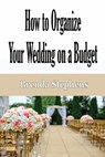 How to Plan Your Wedding on a Budget - Brenda Stephens - 9781648301056