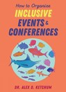 How to Organize Inclusive Events and Conferences - Alex D. Ketchum - 9781648415579