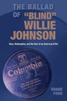 The Ballad of Blind Willie Johnson: Race, Redemption, and the Soul of an American Artist - Shane Ford - 9781648432774