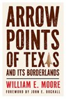 Arrow Points of Texas and Its Borderlands - William E. Moore - 9781648432972