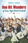 One-Hit Wonders of Texas High School Football - Robert D. Jacobus - 9781648434044