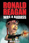 Ronald Reagan Was A Badass - Bill O'Neill - 9781648450747