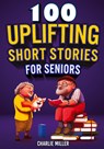 100 Uplifting Short Stories for Seniors - Charlie Miller - 9781648450938